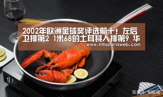 2002年欧洲金球奖评选前十!左后卫排第2 1米68的土耳其人排第9_华体会体育网站入口(图1)
2002年欧洲金球奖评选前十!左后卫排第2 1米68的土耳其人排第9_华体会体育网站入口(图1)