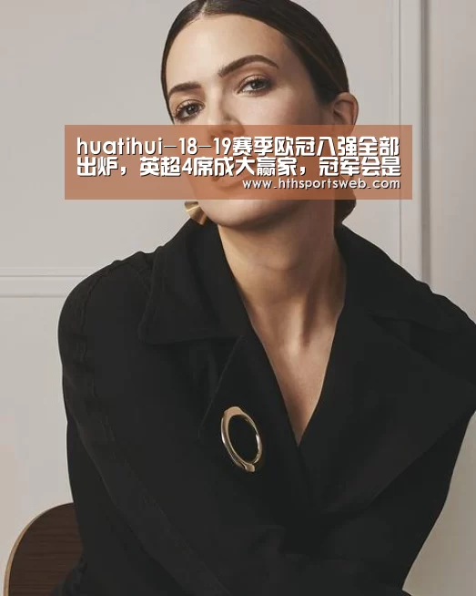 huatihui-18-19赛季欧冠八强全部出炉,英超4席成大赢家,冠军会是谁呢?(图1) 华体会体育网站入口