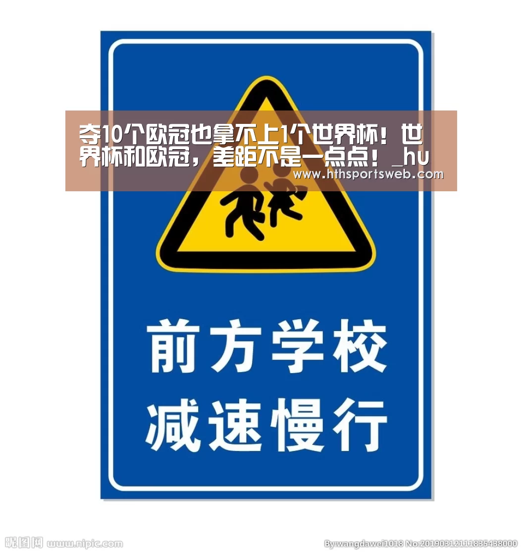 夺10个欧冠也拿不上1个世界杯!世界杯和欧冠,差距不是一点点!_huatihui(图1) 华体会体育网站入口