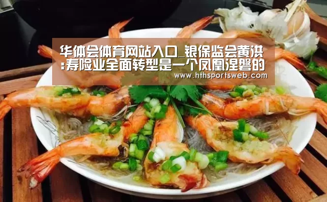 华体会体育网站入口_银保监会黄洪:寿险业全面转型是一个凤凰涅磐的过程(图1) 华体会体育官方在线