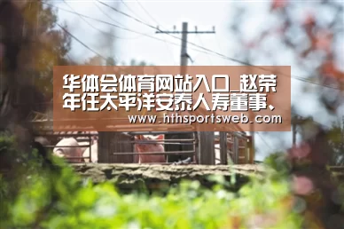 华体会体育网站入口_赵荣年任太平洋安泰人寿董事、副总经理获批(图2) 华体会体育网站入口