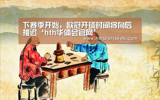 下赛季开始，欧冠开球时间将向后推迟‘hth华体会官网’(图2)