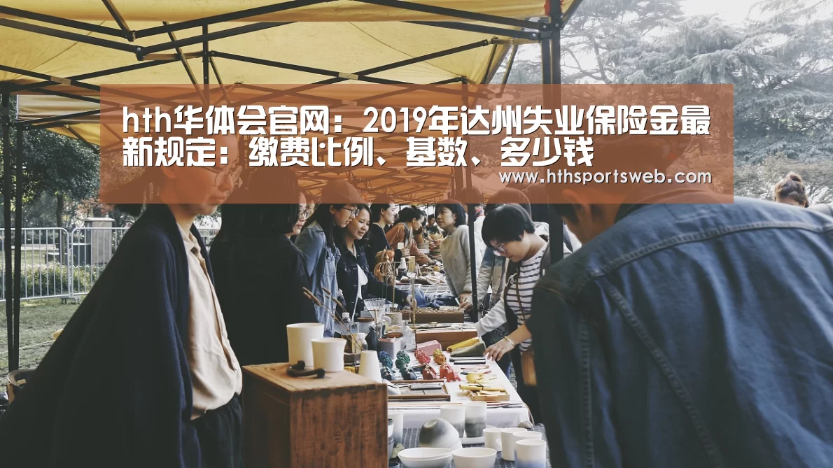 hth华体会官网:2019年达州失业保险金最新规定:缴费比例、基数、多少钱(图1) 华体会体育网站入口