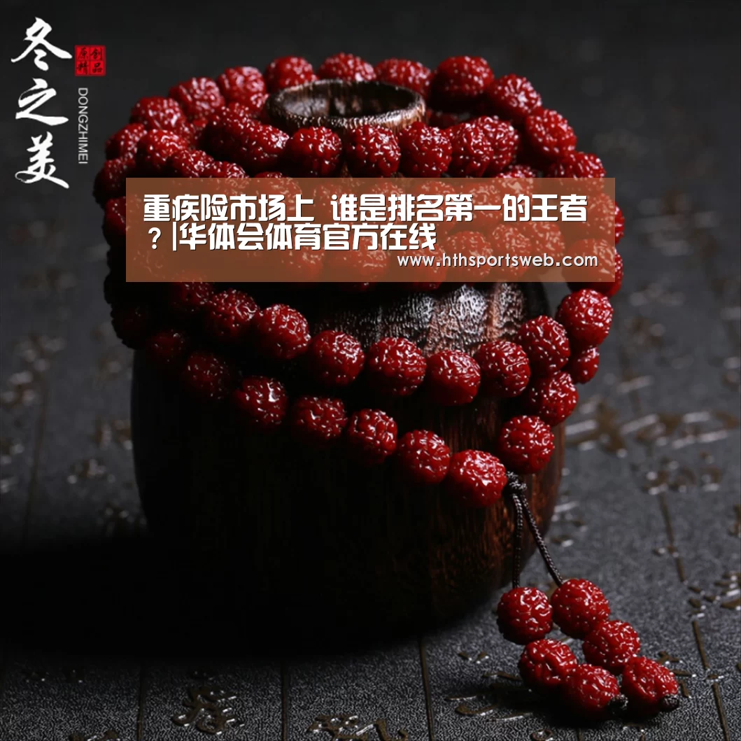 重疾险市场上 谁是排名第一的王者?|华体会体育官方在线(图2) hth华体会官网