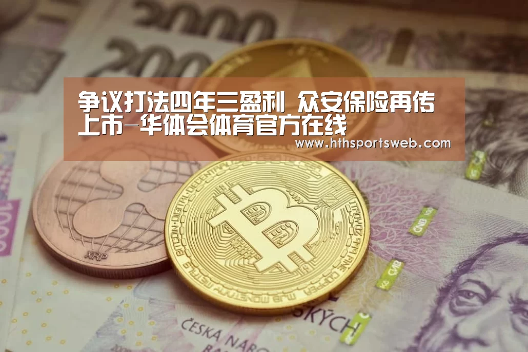 争议打法四年三盈利 众安保险再传上市-华体会体育官方在线(图2) hth华体会官网