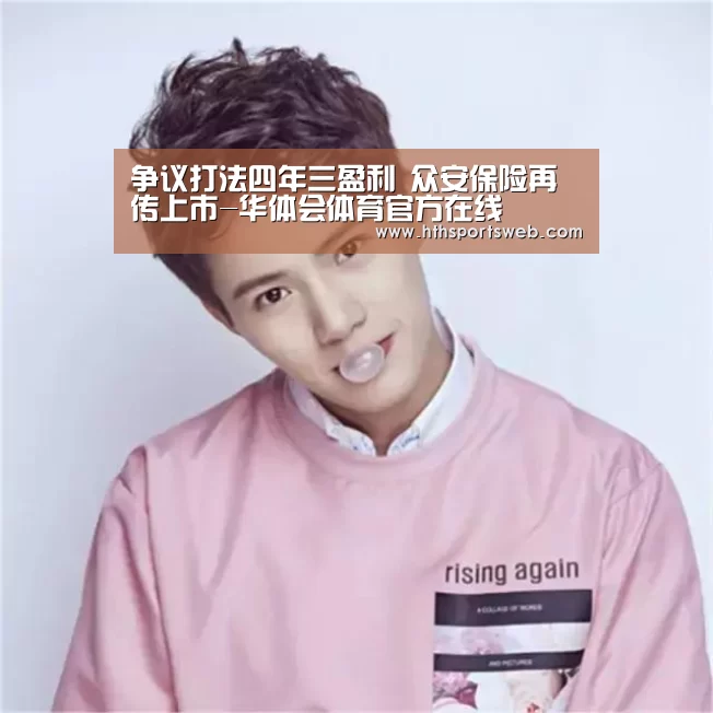 争议打法四年三盈利 众安保险再传上市-华体会体育官方在线(图4) 华体会体育网站入口
